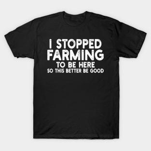 i stopped farming to be here so this better be good T-Shirt